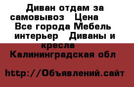 Диван отдам за самовывоз › Цена ­ 1 - Все города Мебель, интерьер » Диваны и кресла   . Калининградская обл.